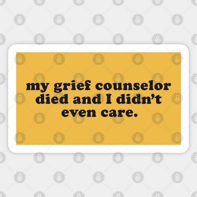 My Grief Councilor Died and I Didn't Even Care - Inappropriate Humor Magnet by TwistedCharm